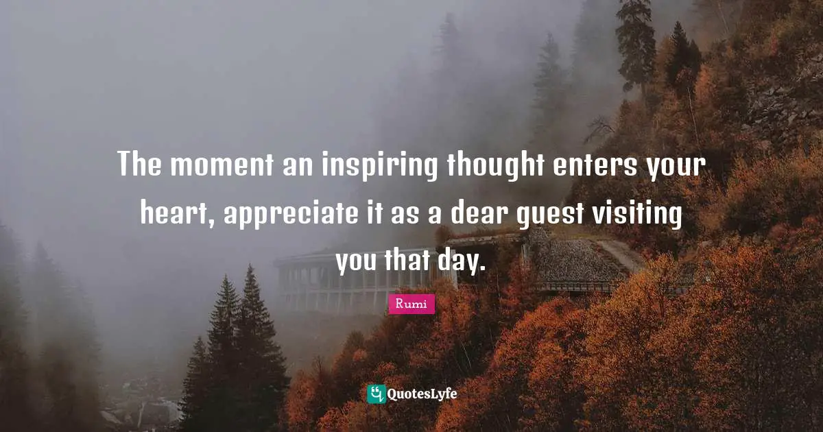 Guests Quotes: "The moment an inspiring thought enters your heart, appreciate it as a dear guest visiting you that day."