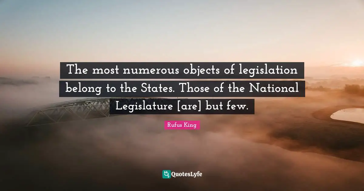 The most numerous objects of legislation belong to the States. Those of the National Legislature [are] but few.