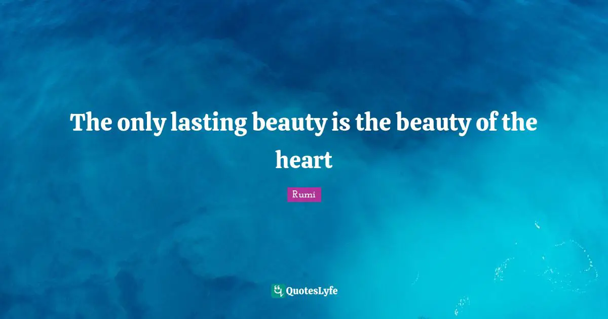 Rumi Quotes: "The only lasting beauty is the beauty of the heart"