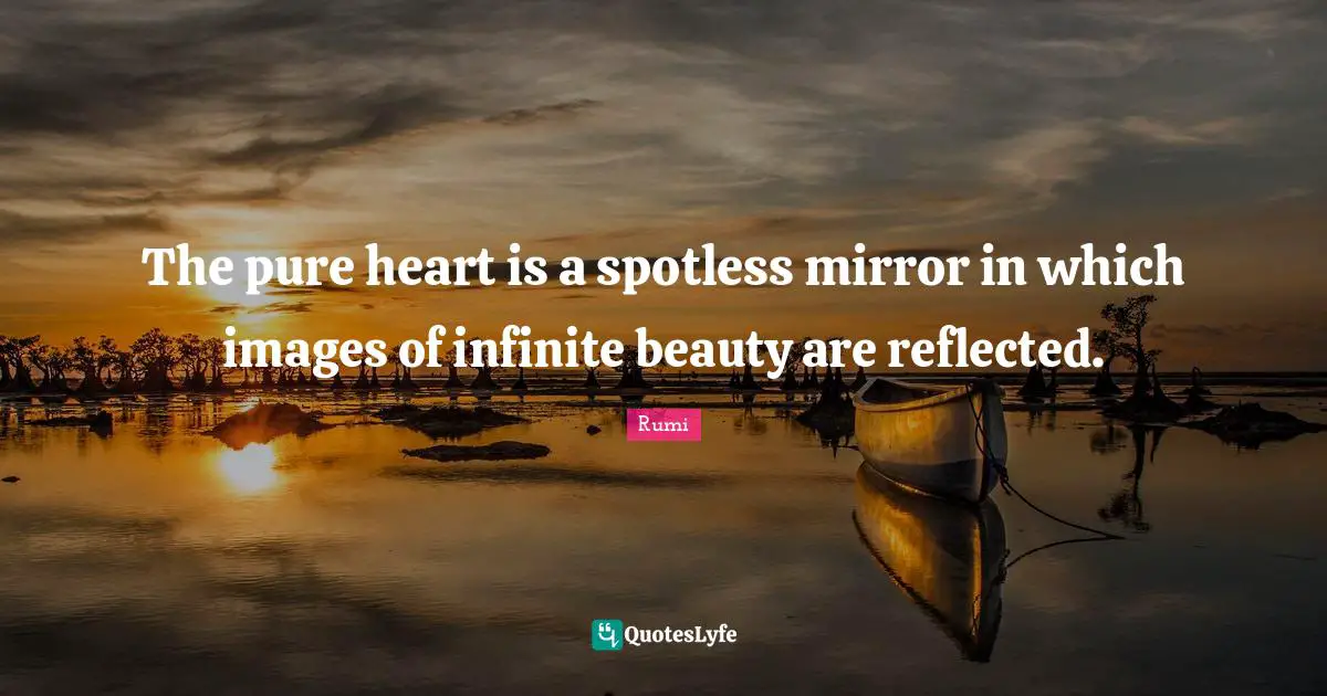 The pure heart is a spotless mirror in which images of infinite beauty are reflected.
