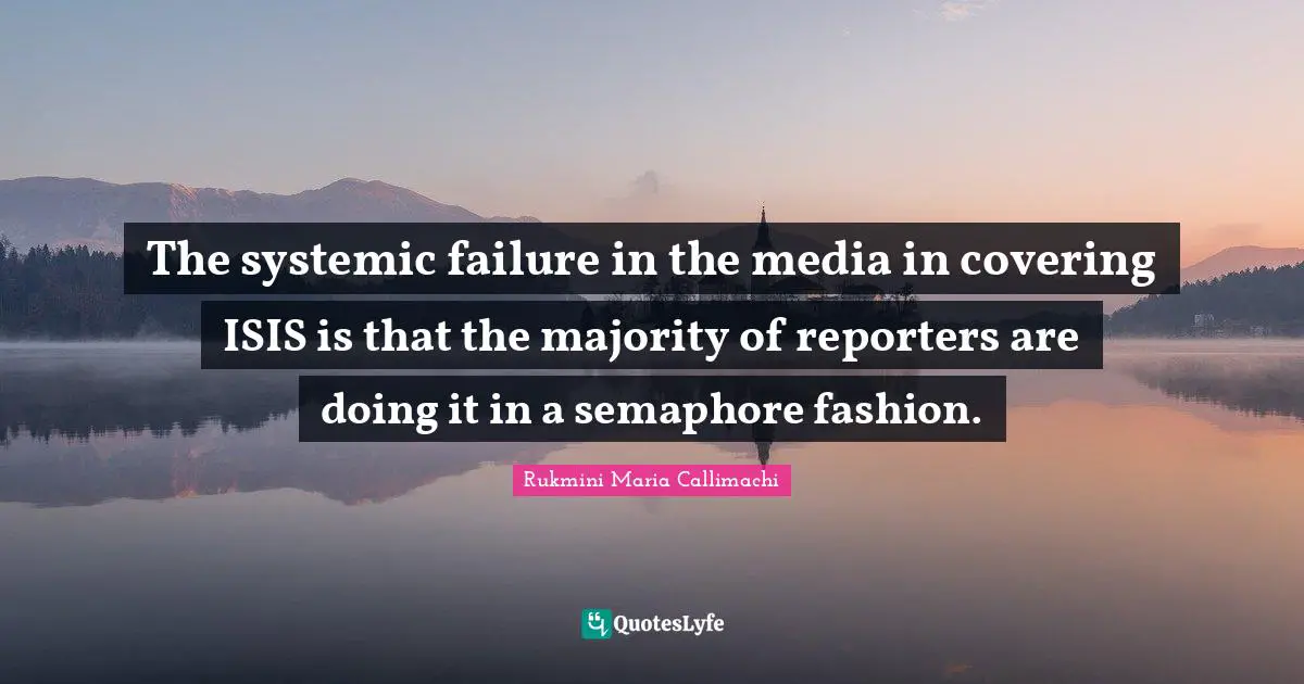 The systemic failure in the media in covering ISIS is that the majority of reporters are doing it in a semaphore fashion.