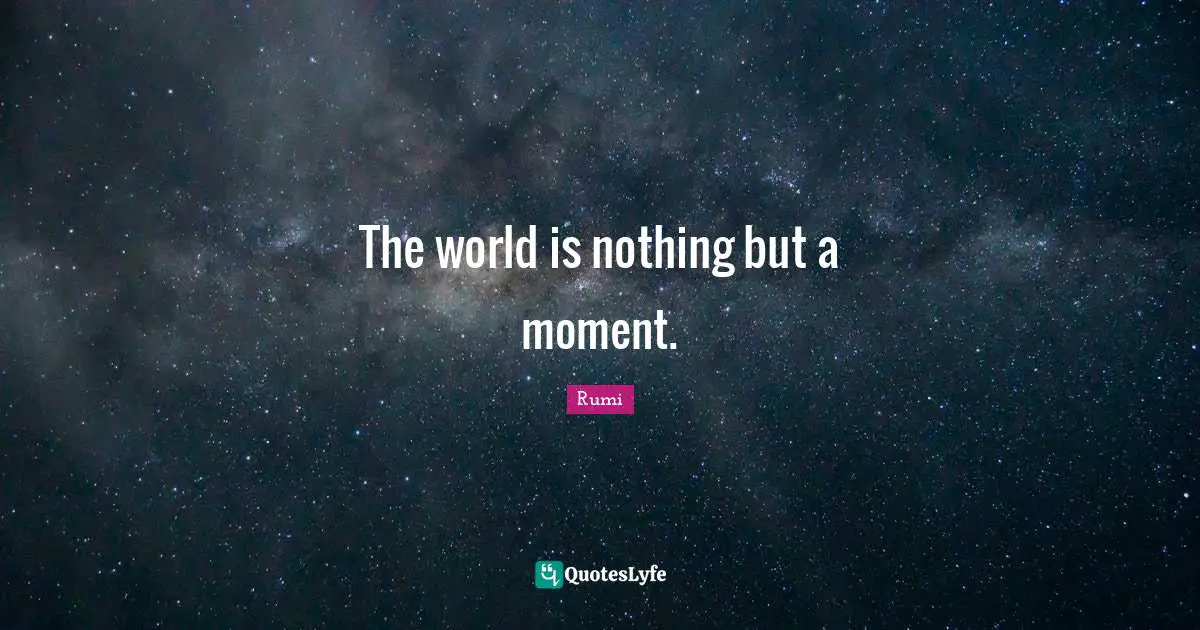 The world is nothing but a moment.