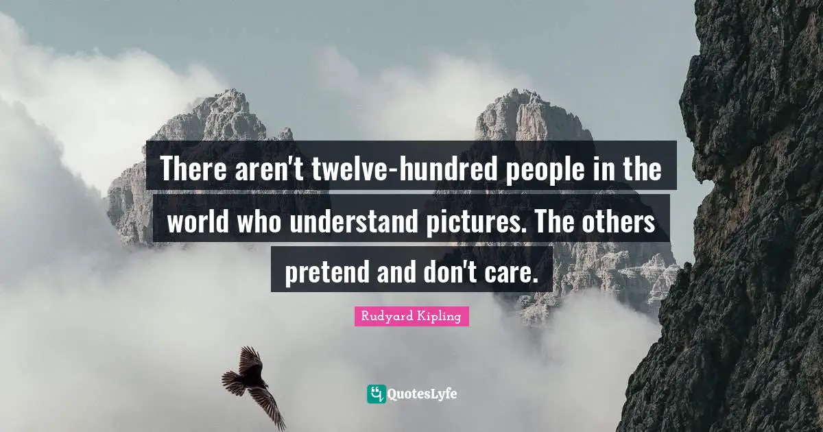 There aren't twelve-hundred people in the world who understand pictures. The others pretend and don't care.