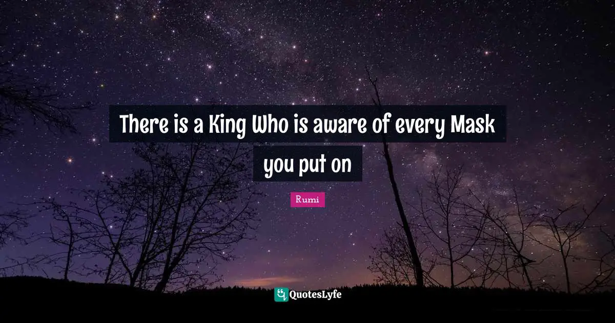 There is a King Who is aware of every Mask you put on