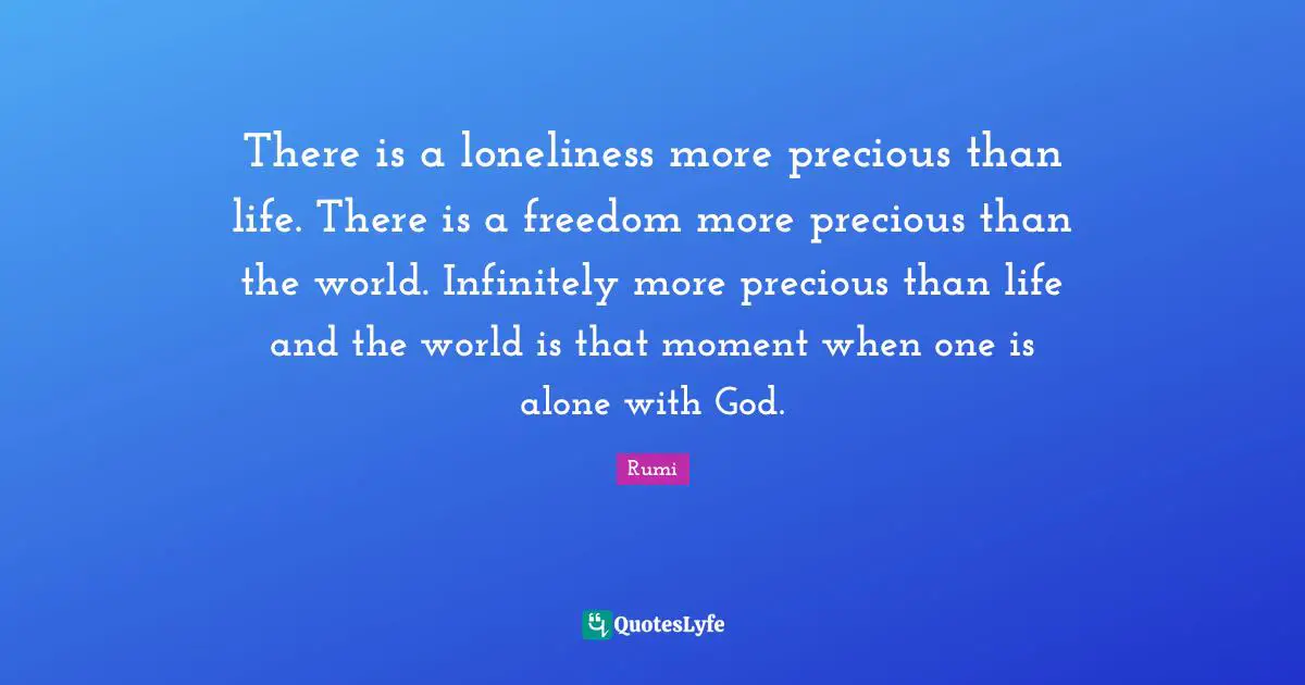 Spiritual Life Quotes: "There is a loneliness more precious than life. There is a freedom more precious than the world. Infinitely more precious than life and the world is that moment when one is alone with God."