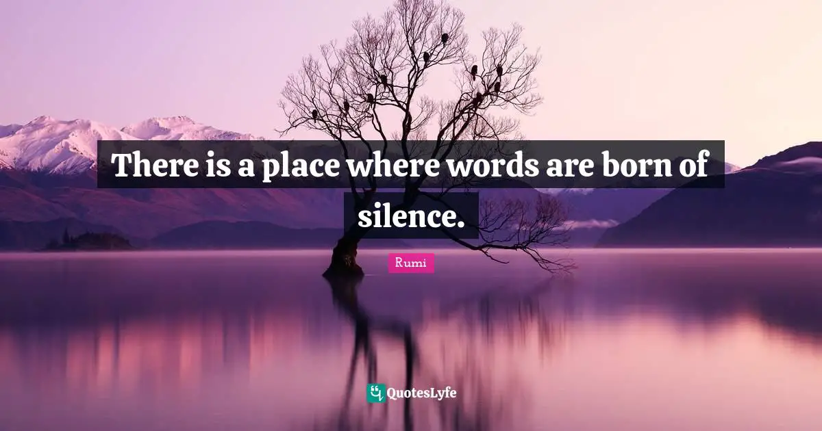 There is a place where words are born of silence.