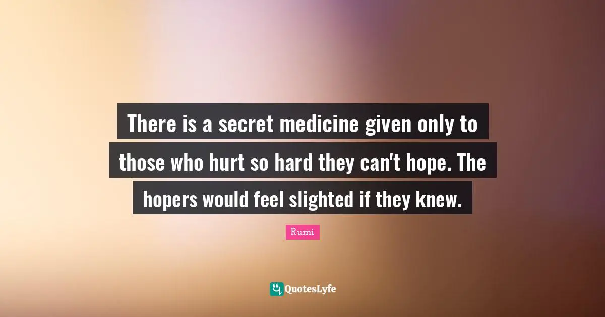 Medicine Quotes: "There is a secret medicine given only to those who hurt so hard they can't hope. The hopers would feel slighted if they knew."