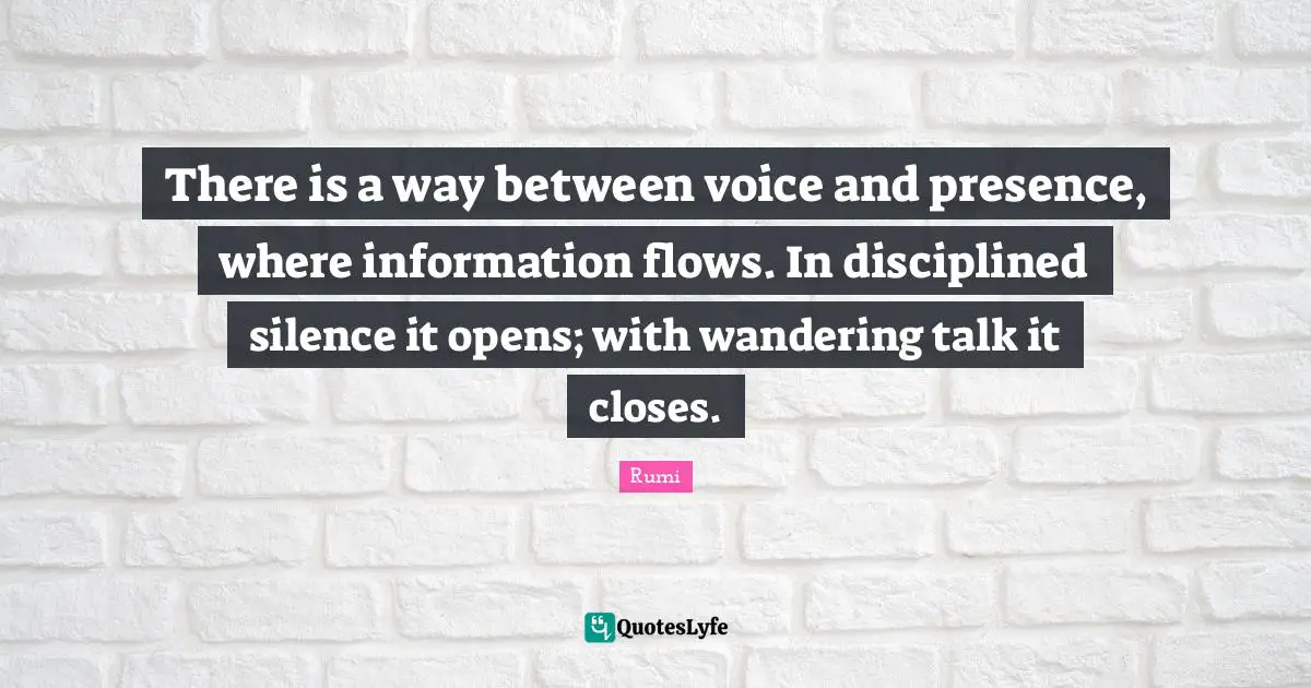 There is a way between voice and presence, where information flows. In disciplined silence it opens; with wandering talk it closes.
