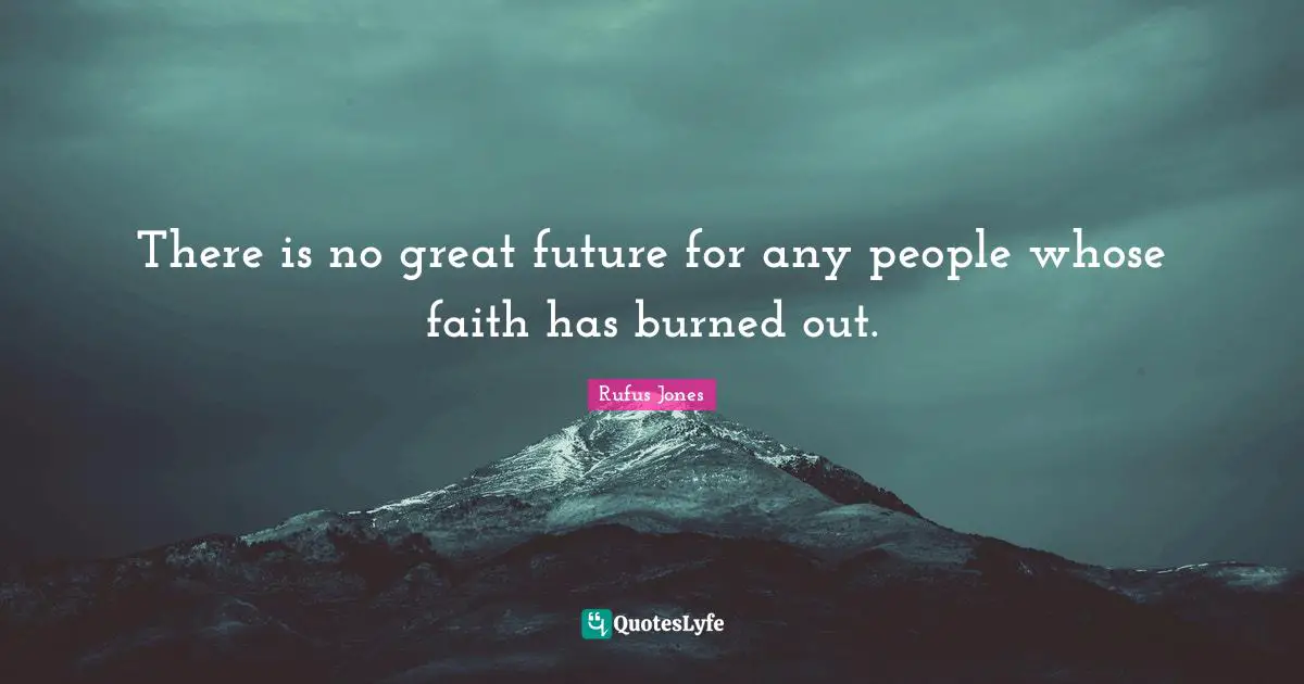 There is no great future for any people whose faith has burned out.