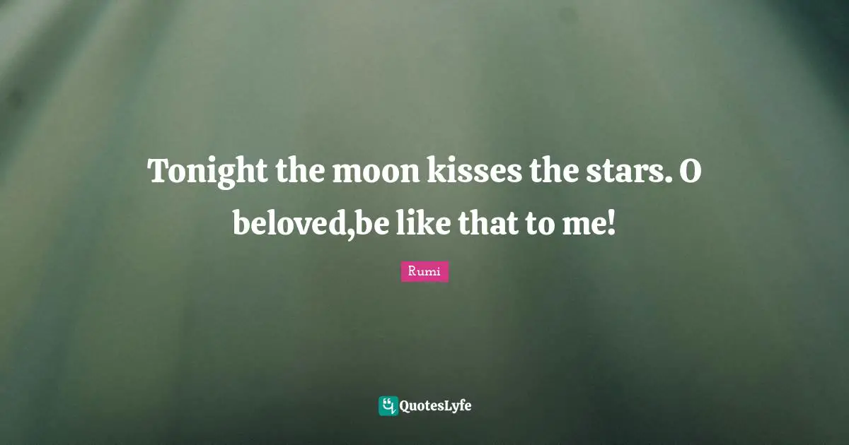Tonight the moon kisses the stars. O beloved,be like that to me!
