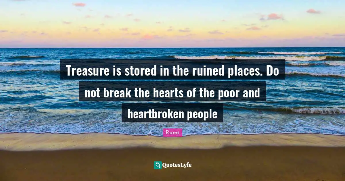 Ruined Quotes: "Treasure is stored in the ruined places. Do not break the hearts of the poor and heartbroken people"