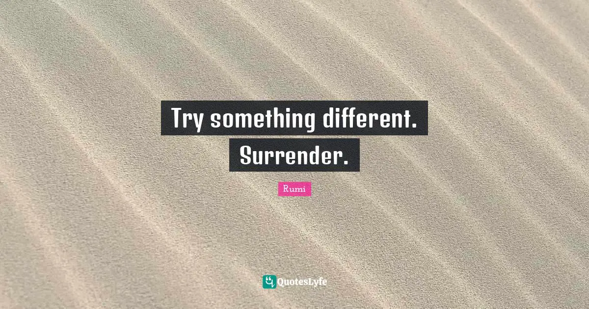 Try something different. Surrender.