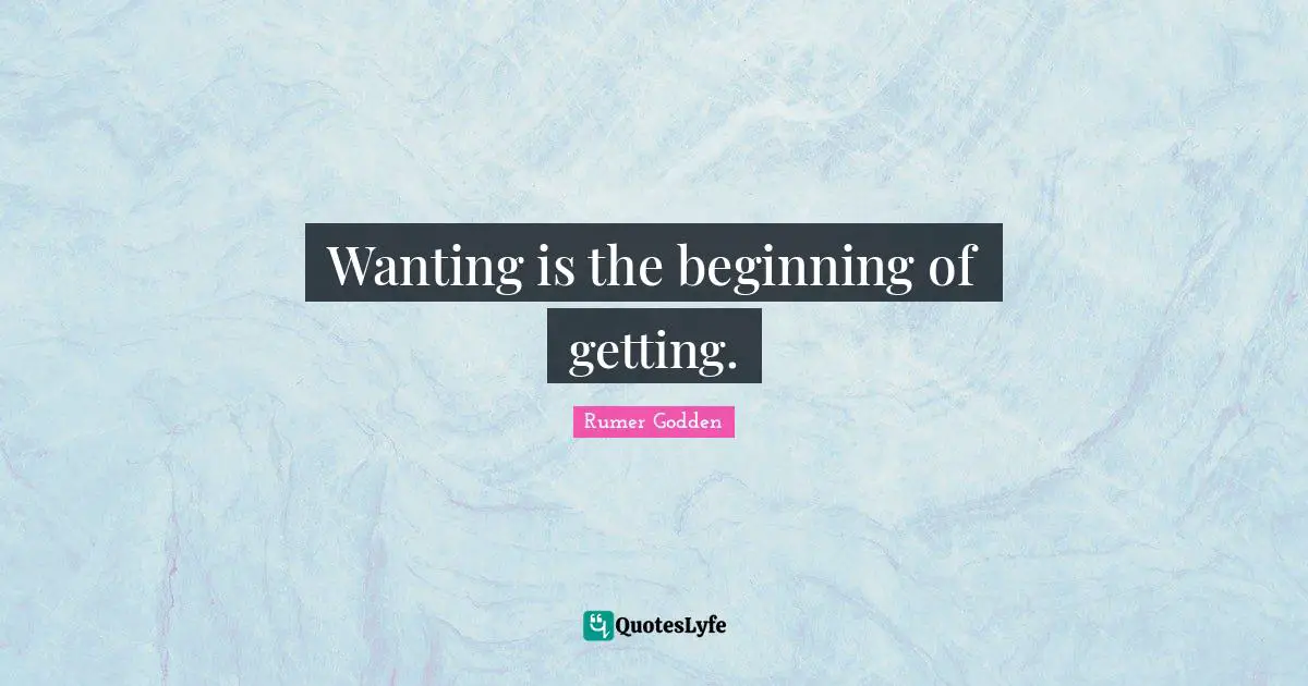 Wanting is the beginning of getting.