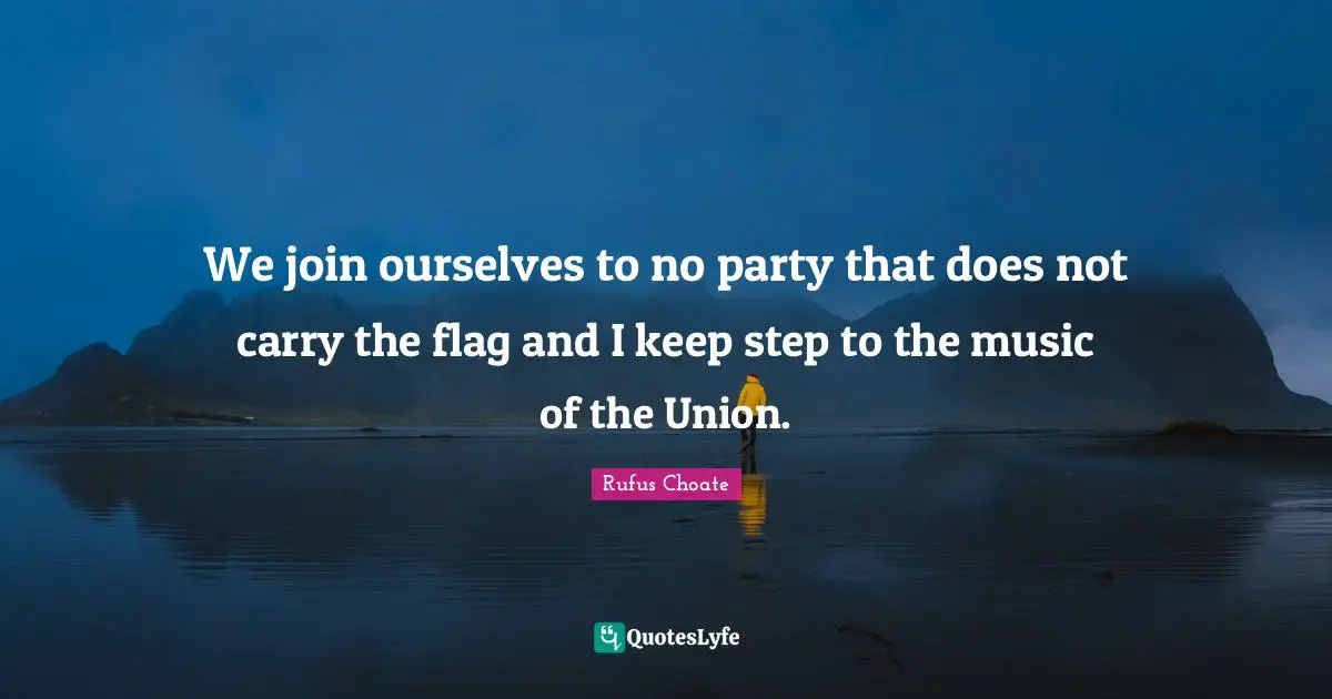 We join ourselves to no party that does not carry the flag and I keep step to the music of the Union.