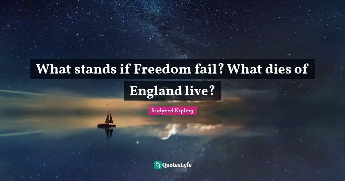 What stands if Freedom fail? What dies of England live?