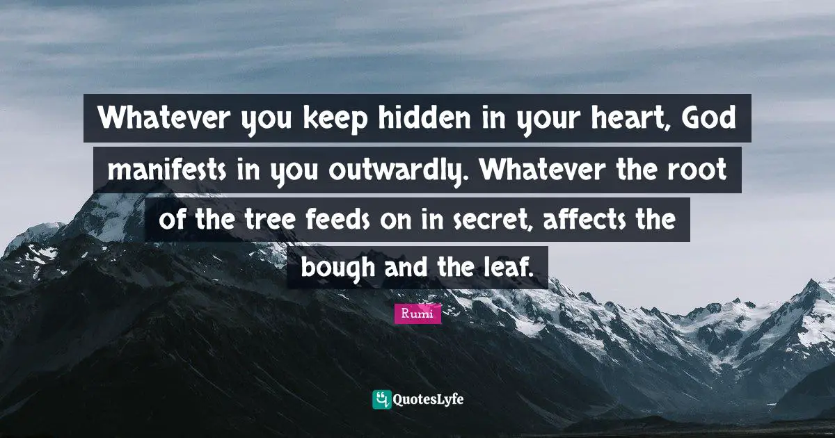 Tree Quotes: "Whatever you keep hidden in your heart, God manifests in you outwardly. Whatever the root of the tree feeds on in secret, affects the bough and the leaf."
