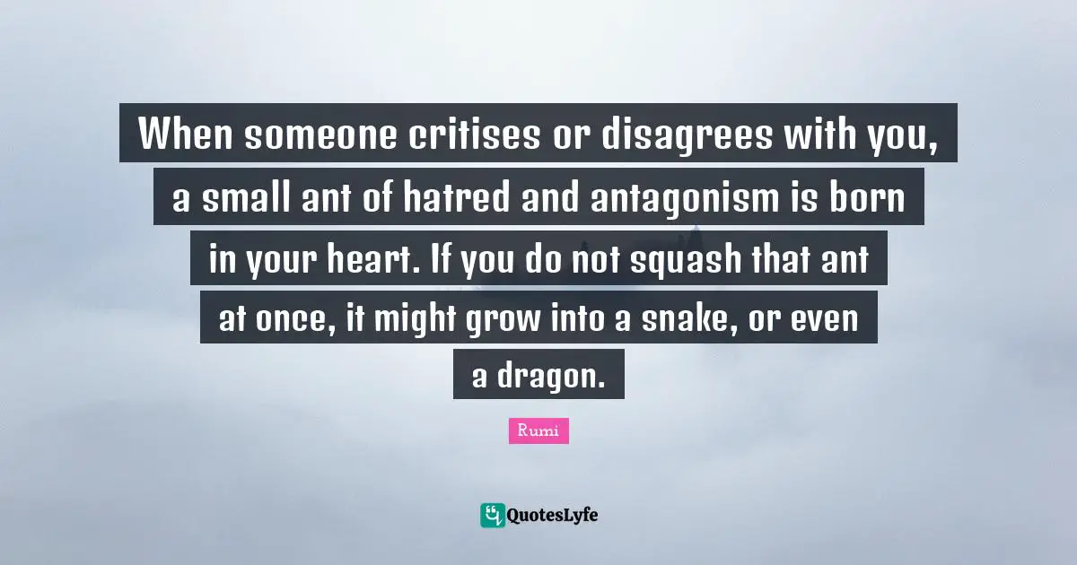 Born Quotes: "When someone critises or disagrees with you, a small ant of hatred and antagonism is born in your heart. If you do not squash that ant at once, it might grow into a snake, or even a dragon."