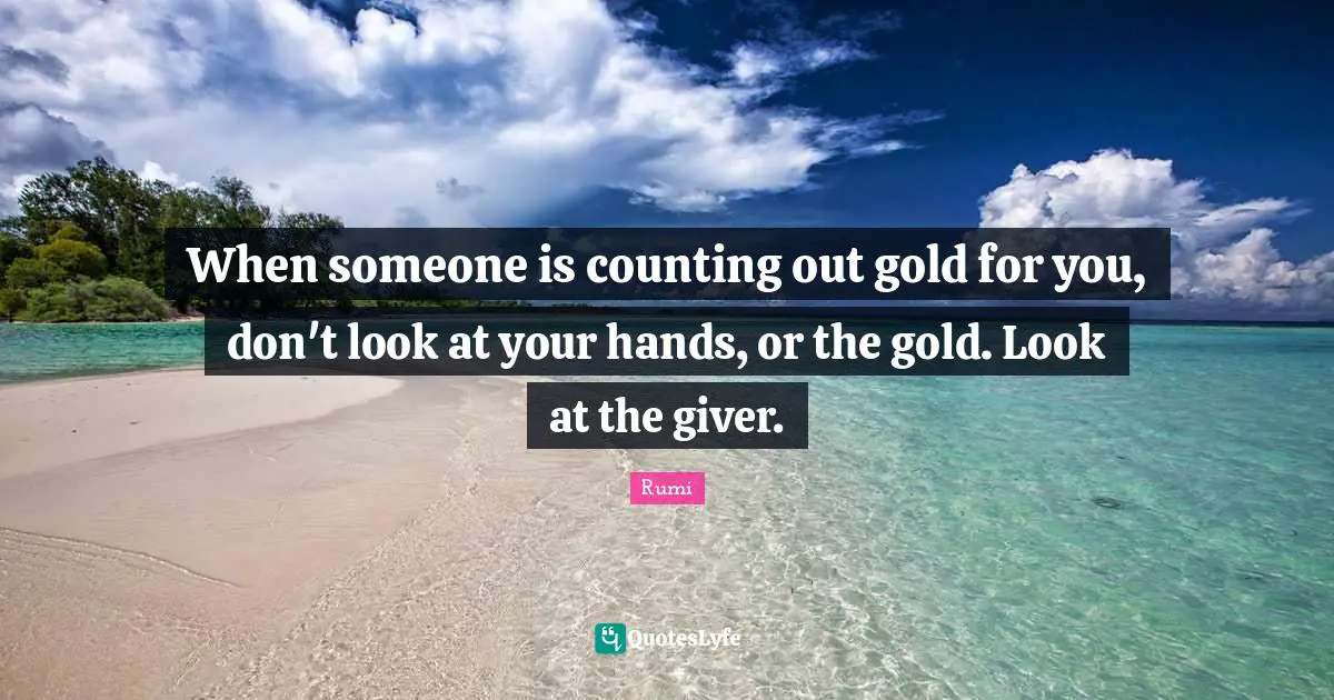 Giver Quotes: "When someone is counting out gold for you, don't look at your hands, or the gold. Look at the giver."