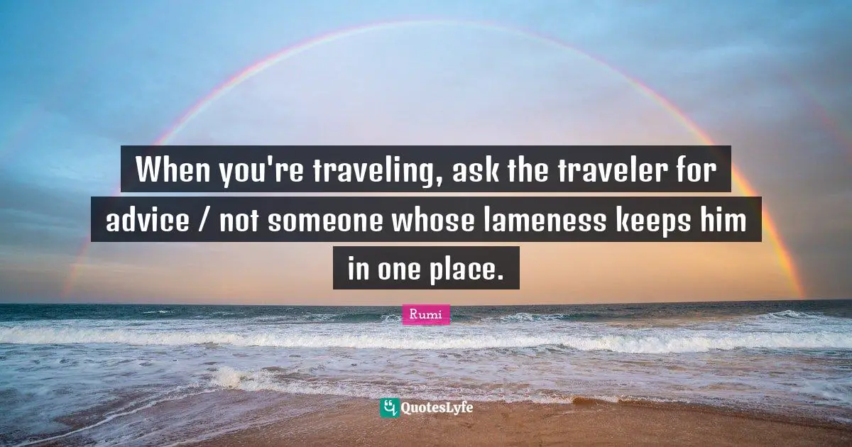 When you're traveling, ask the traveler for advice / not someone whose lameness keeps him in one place.