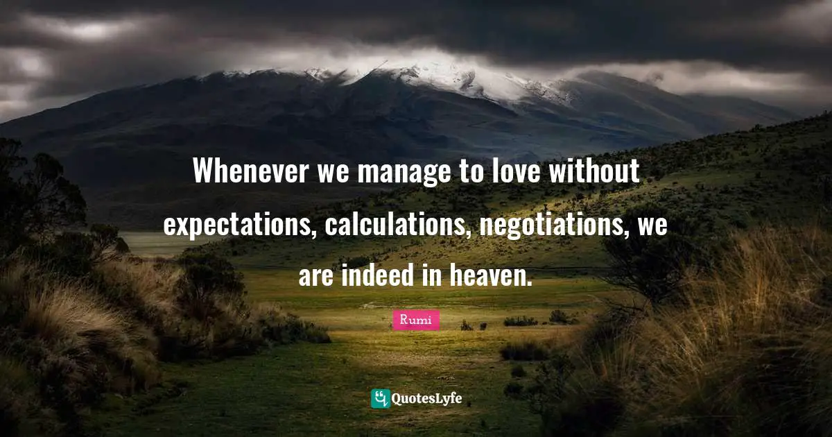 Calculations Quotes: "Whenever we manage to love without expectations, calculations, negotiations, we are indeed in heaven."