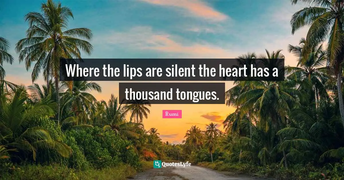 Where the lips are silent the heart has a thousand tongues.
