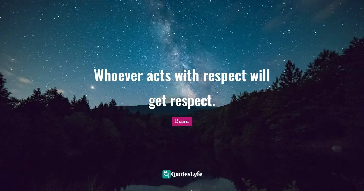 Whoever acts with respect will get respect.