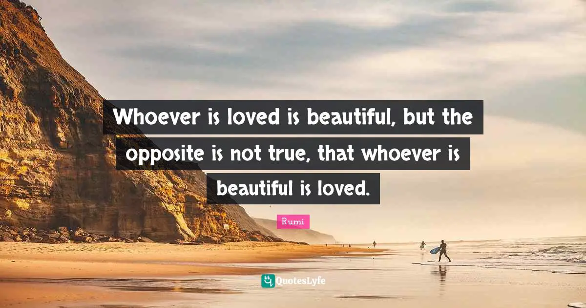 Whoever is loved is beautiful, but the opposite is not true, that whoever is beautiful is loved.