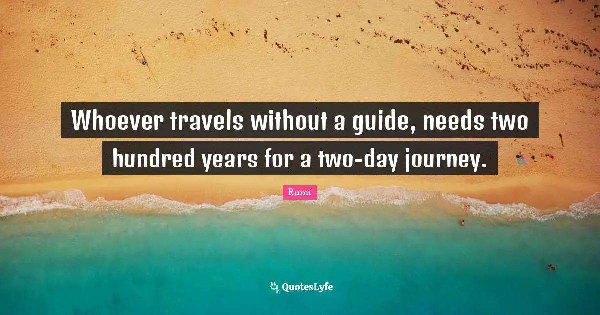 Whoever travels without a guide, needs two hundred years for a two-day journey.