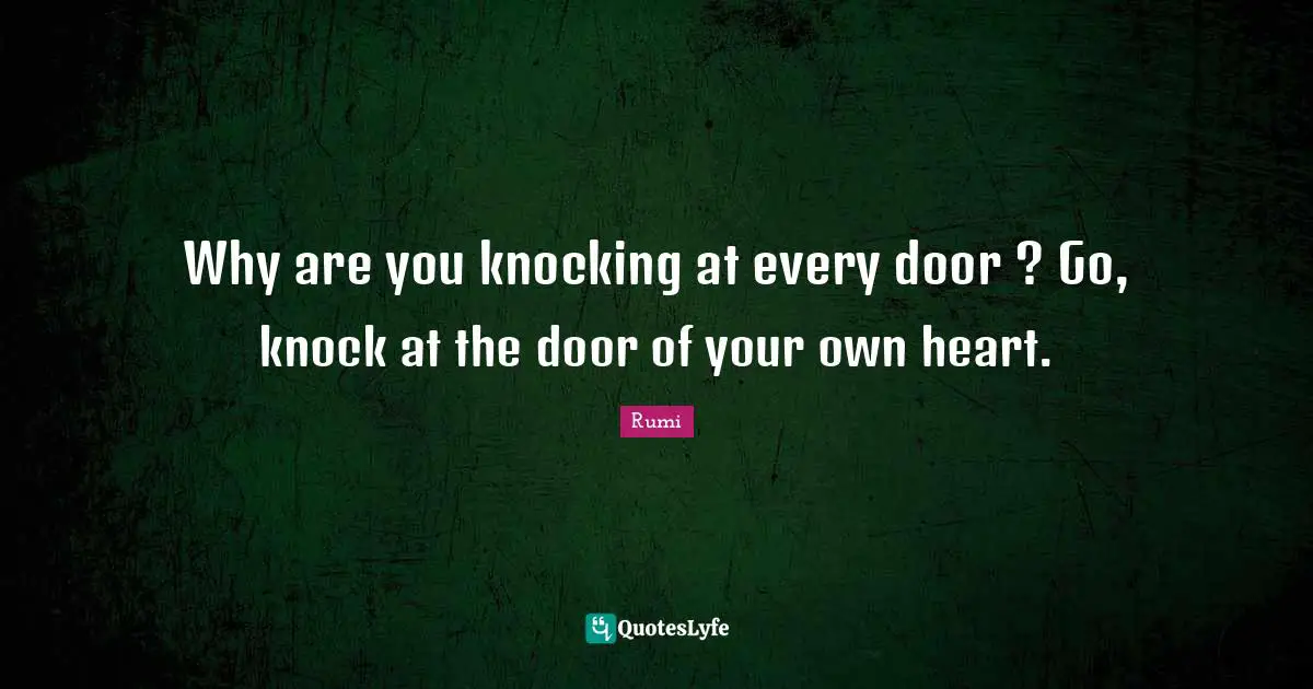 Why are you knocking at every door ? Go, knock at the door of your own heart.