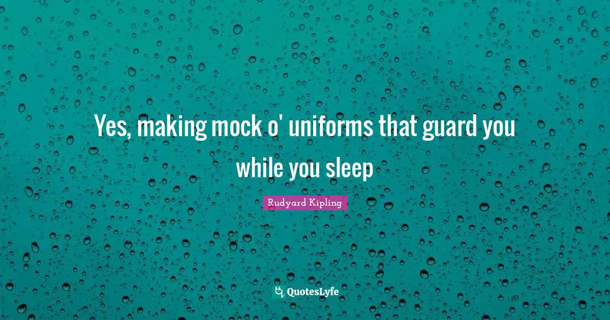 Yes, making mock o' uniforms that guard you while you sleep
