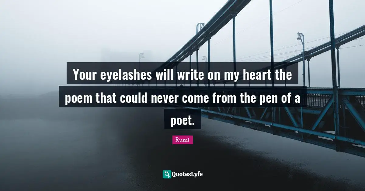 Poet Quotes: "Your eyelashes will write on my heart the poem that could never come from the pen of a poet."