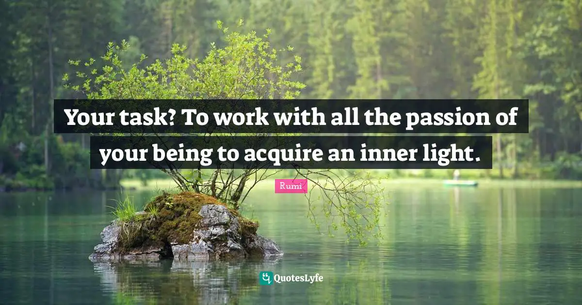 Your task? To work with all the passion of your being to acquire an inner light.