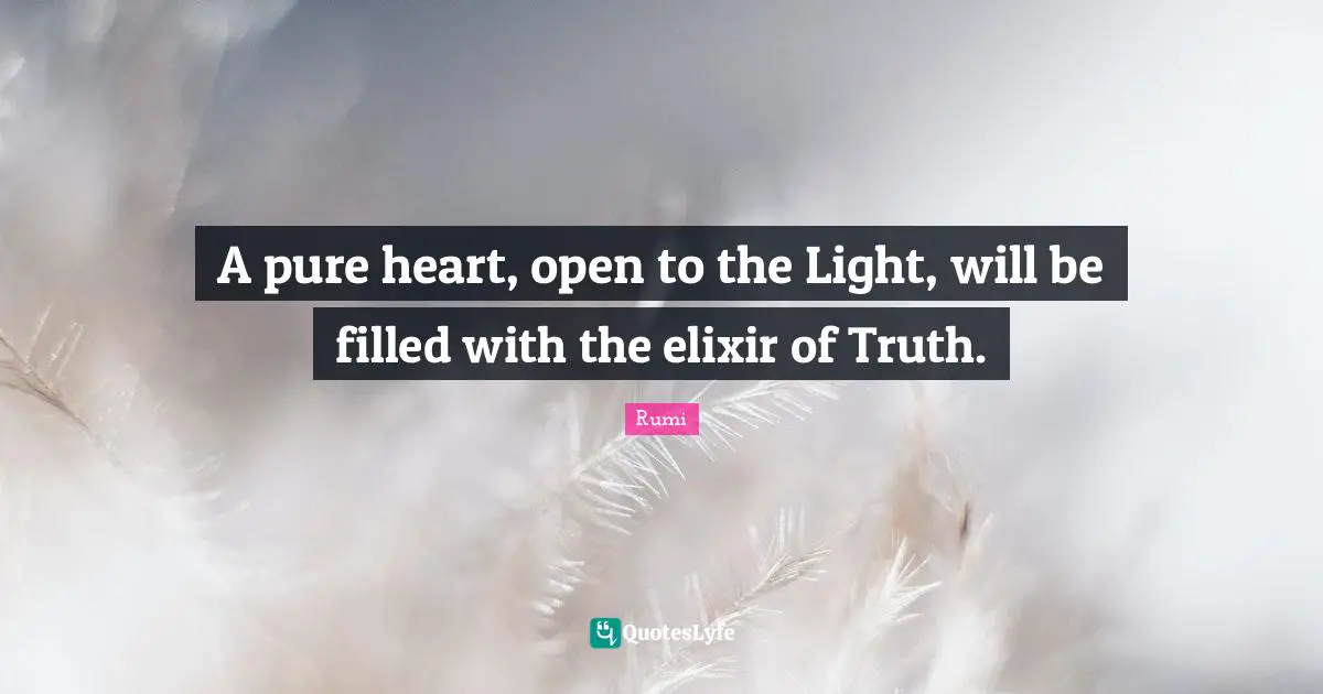 A pure heart, open to the Light, will be filled with the elixir of Truth.