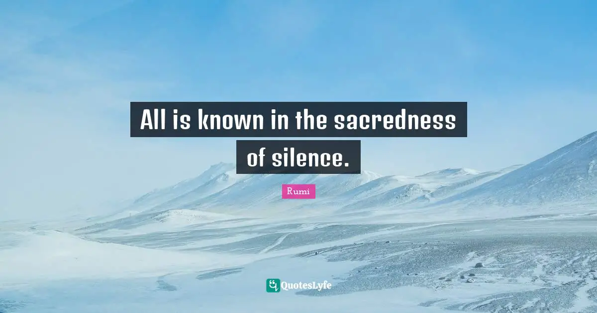All is known in the sacredness of silence.