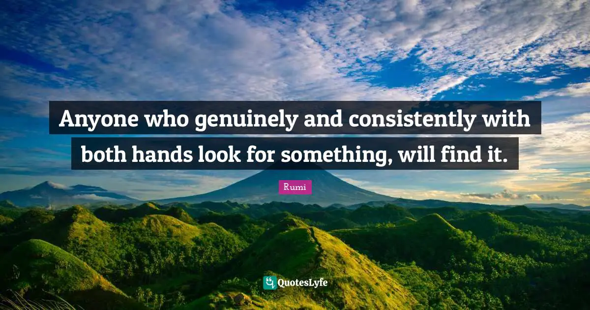 Anyone who genuinely and consistently with both hands look for something, will find it.