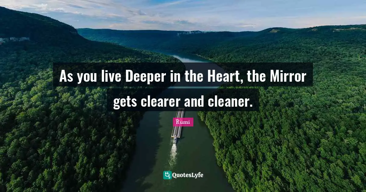 As you live Deeper in the Heart, the Mirror gets clearer and cleaner.