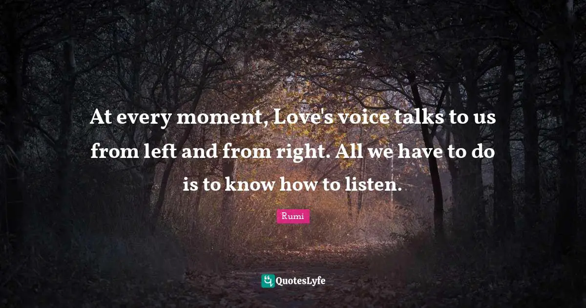 At every moment, Love's voice talks to us from left and from right. All we have to do is to know how to listen.