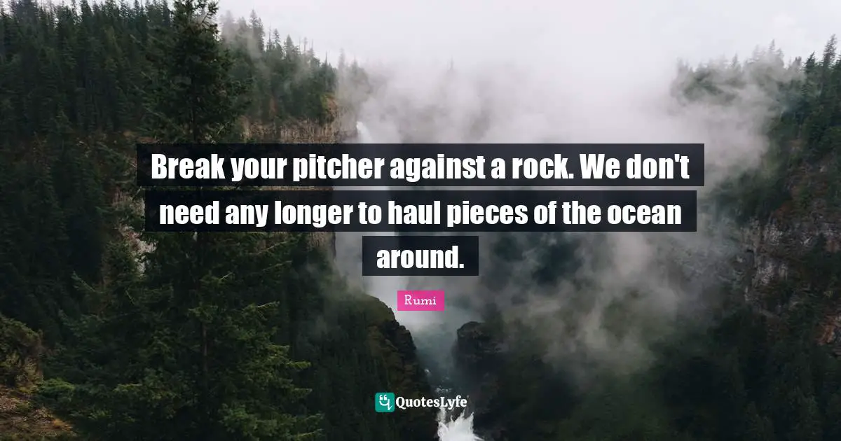 Break your pitcher against a rock. We don't need any longer to haul pieces of the ocean around.