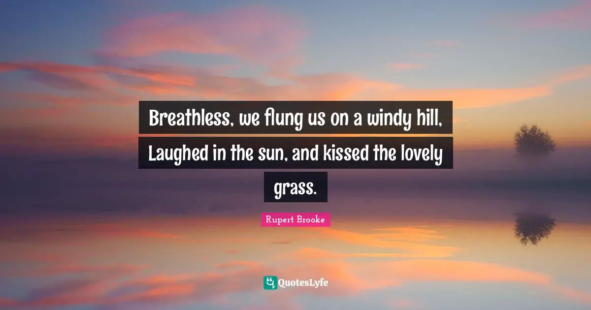 Summer Quotes: "Breathless, we flung us on a windy hill, Laughed in the sun, and kissed the lovely grass."