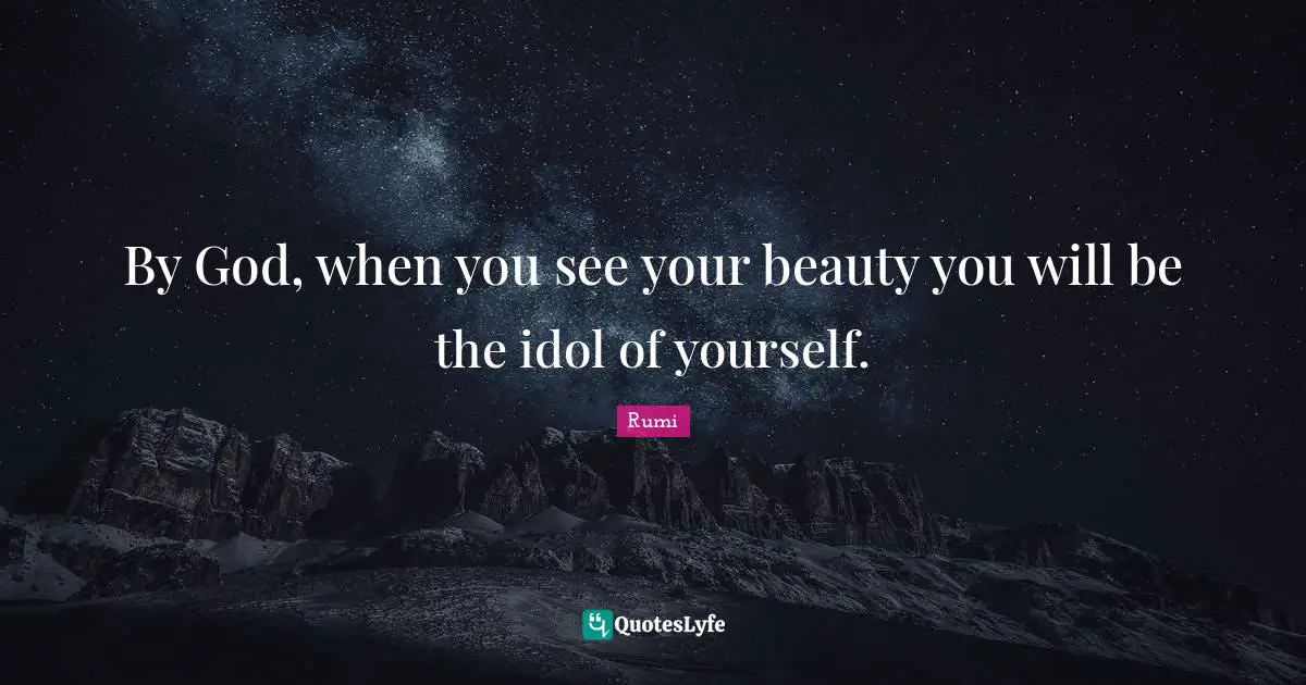 By God, when you see your beauty you will be the idol of yourself.
