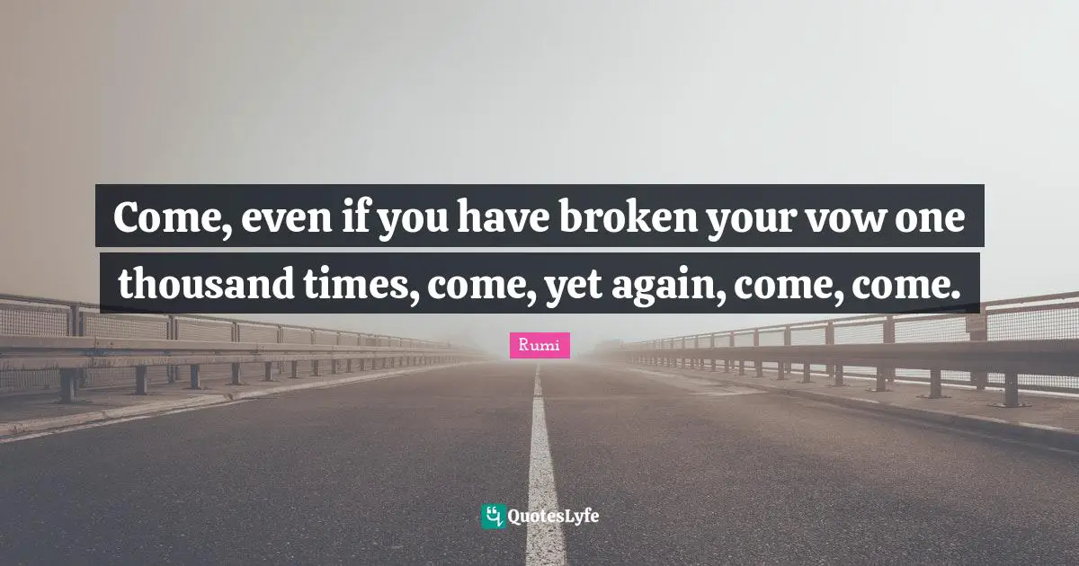 Come, even if you have broken your vow one thousand times, come, yet again, come, come.