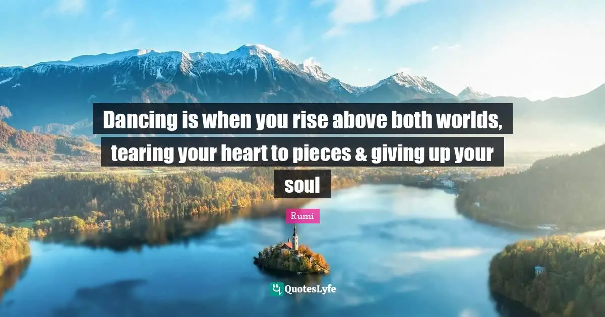 Dancing is when you rise above both worlds, tearing your heart to pieces & giving up your soul