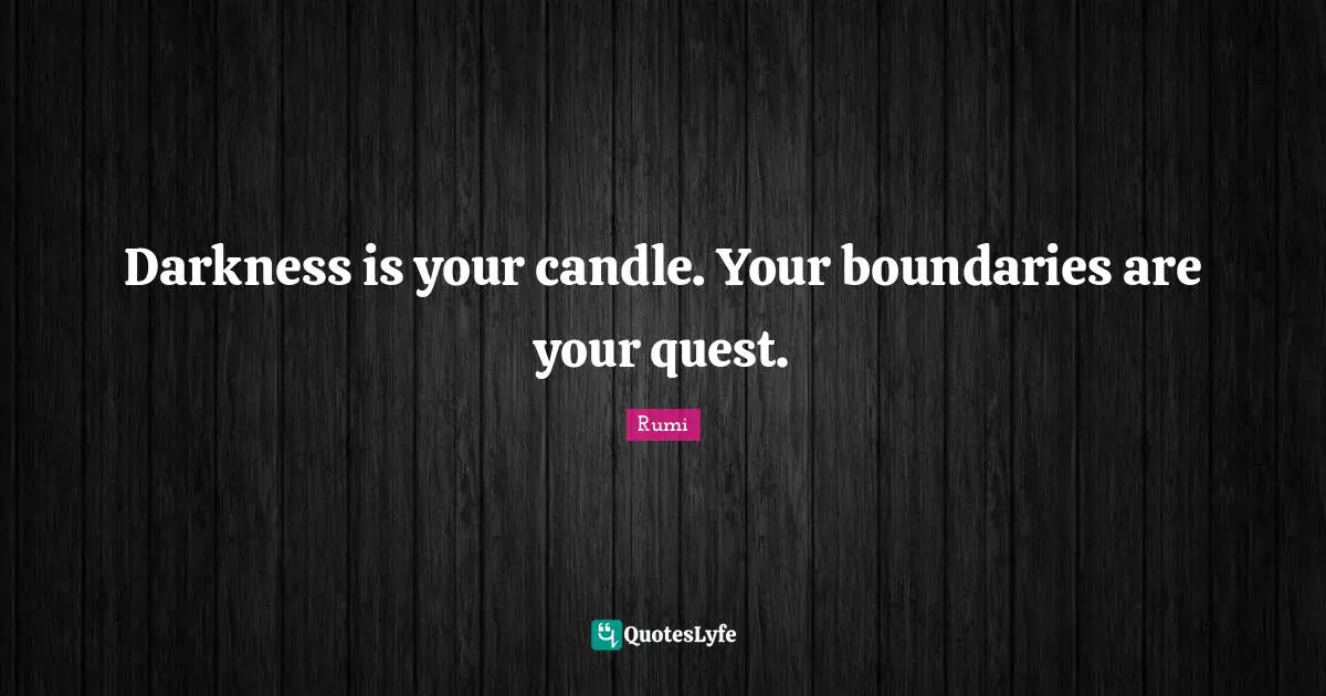 Darkness is your candle. Your boundaries are your quest.