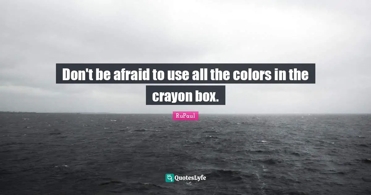 RuPaul Quotes: "Don't be afraid to use all the colors in the crayon box."