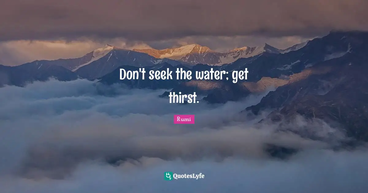 Don't seek the water; get thirst.