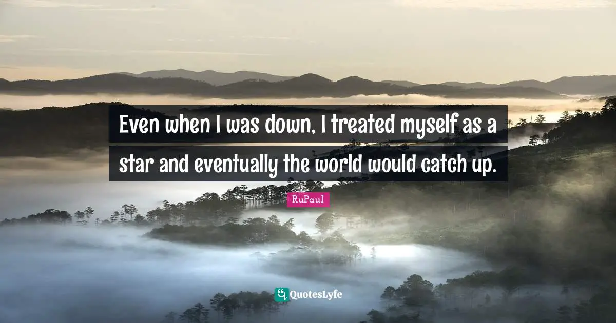 RuPaul Quotes: "Even when I was down, I treated myself as a star and eventually the world would catch up."