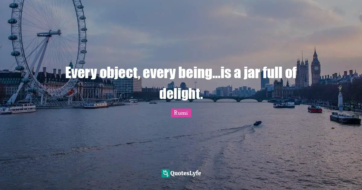 Every object, every being...is a jar full of delight.