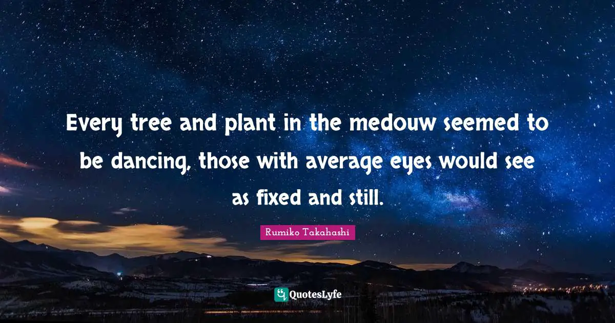 Every tree and plant in the medouw seemed to be dancing, those with average eyes would see as fixed and still.