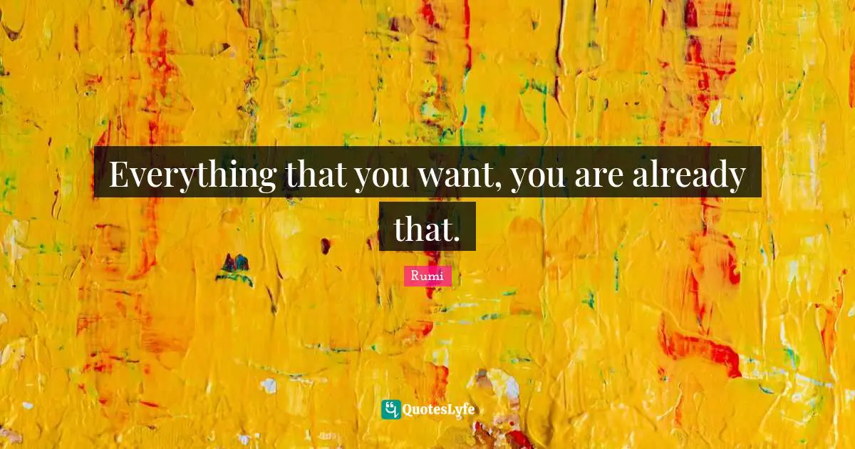 Everything that you want, you are already that.