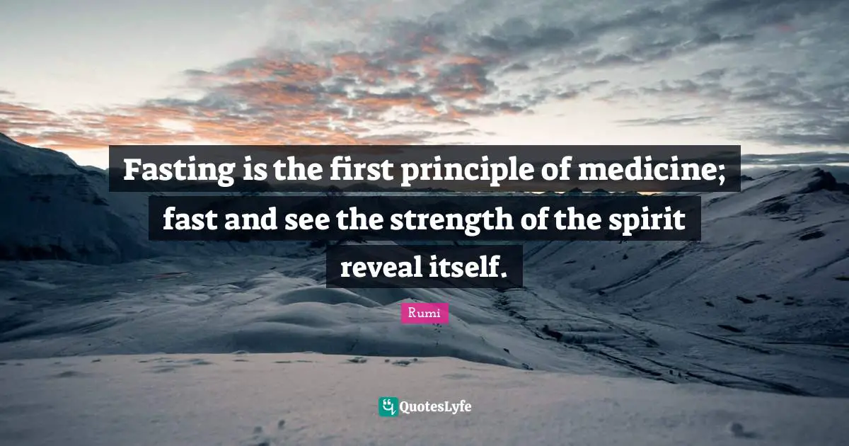 Fasting is the first principle of medicine; fast and see the strength of the spirit reveal itself.